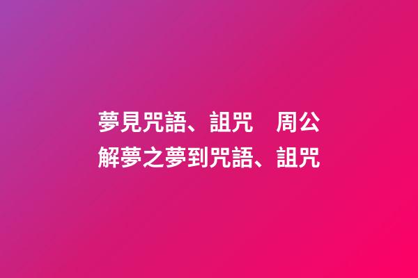 夢見咒語、詛咒　周公解夢之夢到咒語、詛咒
